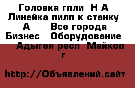 Головка гпли  Н А, Линейка пилп к станку 2А622 - Все города Бизнес » Оборудование   . Адыгея респ.,Майкоп г.